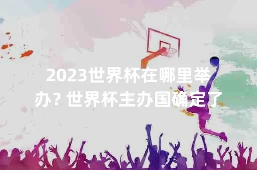 2023年世界杯主办国家揭晓，球迷们准备好了吗？-第2张图片-www.211178.com_果博福布斯