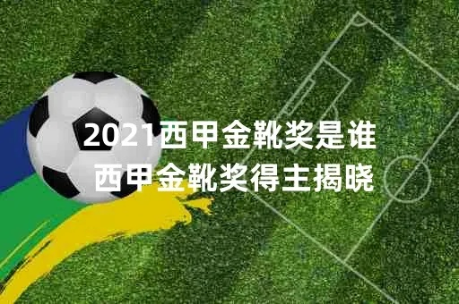 21赛季西甲金靴 西甲金靴得主揭晓-第2张图片-www.211178.com_果博福布斯