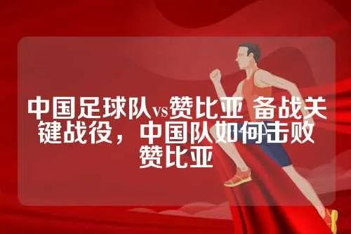 中国足球队vs赞比亚 备战关键战役，中国队如何击败赞比亚-第3张图片-www.211178.com_果博福布斯